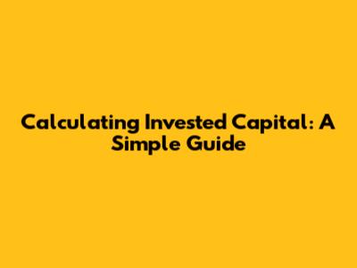 Calculating Invested Capital: A Simple Guide