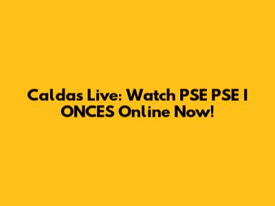 Caldas Live: Watch PSE PSE I ONCES Online Now!