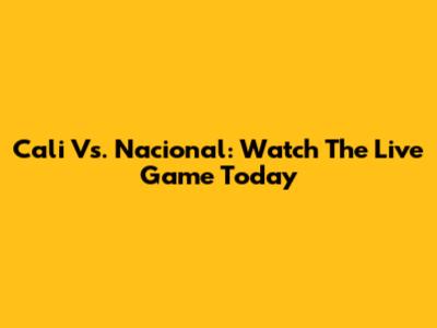 Cali Vs. Nacional: Watch The Live Game Today