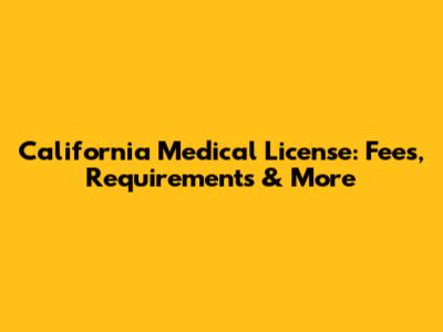 California Medical License: Fees, Requirements & More