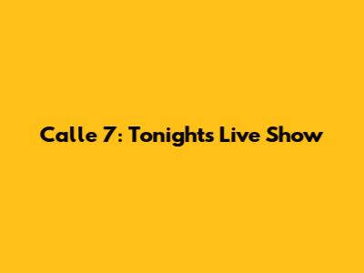 Calle 7: Tonight's Live Show