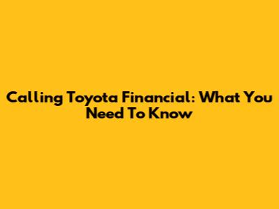 Calling Toyota Financial: What You Need To Know