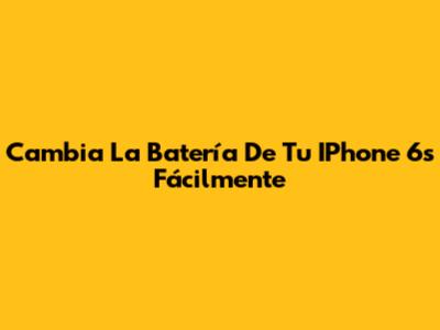 Cambia La Batería De Tu IPhone 6s Fácilmente