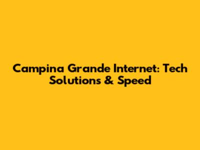 Campina Grande Internet: Tech Solutions & Speed