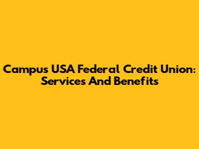 Campus USA Federal Credit Union: Services And Benefits