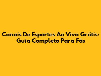 Canais De Esportes Ao Vivo Grátis: Guia Completo Para Fãs