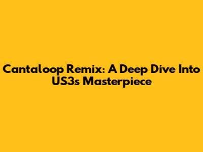 Cantaloop Remix: A Deep Dive Into US3's Masterpiece