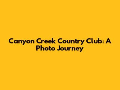 Canyon Creek Country Club: A Photo Journey