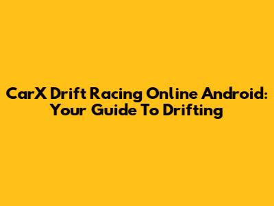 CarX Drift Racing Online Android: Your Guide To Drifting
