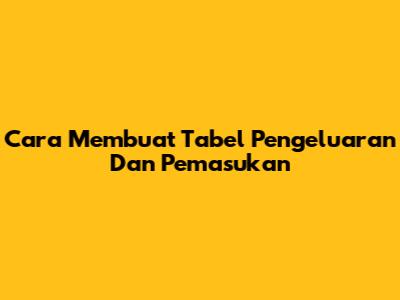 Cara Membuat Tabel Pengeluaran Dan Pemasukan