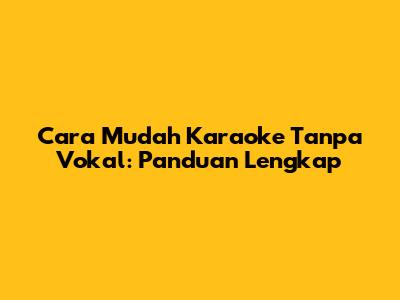 Cara Mudah Karaoke Tanpa Vokal: Panduan Lengkap