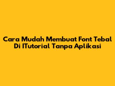 Cara Mudah Membuat Font Tebal Di ITutorial Tanpa Aplikasi