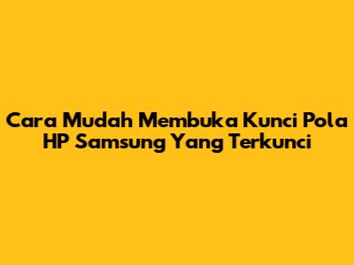 Cara Mudah Membuka Kunci Pola HP Samsung Yang Terkunci