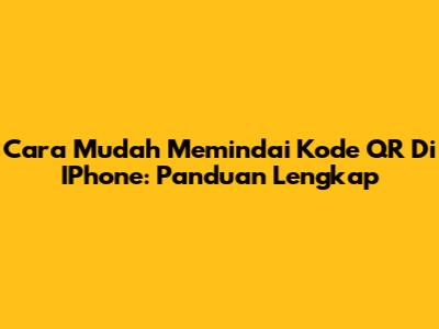 Cara Mudah Memindai Kode QR Di IPhone: Panduan Lengkap