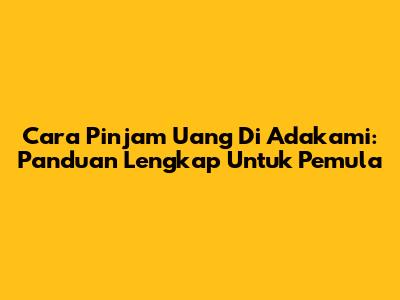 Cara Pinjam Uang Di Adakami: Panduan Lengkap Untuk Pemula