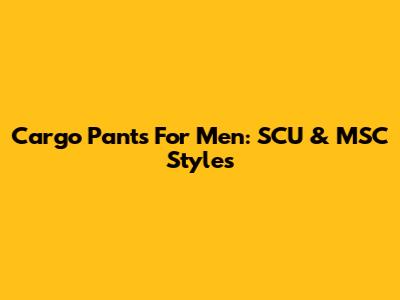Cargo Pants For Men: SCU & MSC Styles