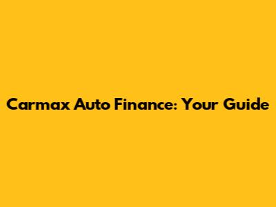 Carmax Auto Finance: Your Guide