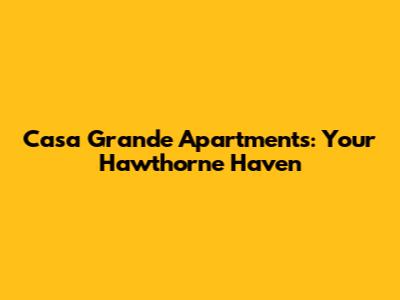 Casa Grande Apartments: Your Hawthorne Haven
