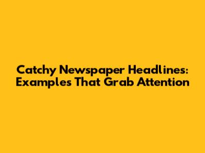 Catchy Newspaper Headlines: Examples That Grab Attention