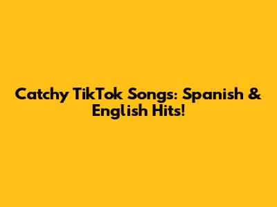 Catchy TikTok Songs: Spanish & English Hits!