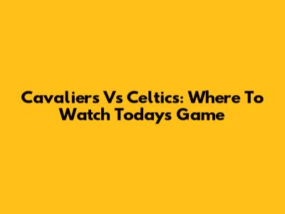 Cavaliers Vs Celtics: Where To Watch Today's Game