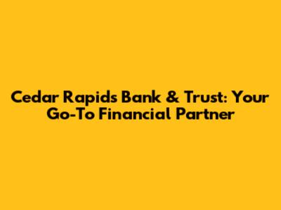 Cedar Rapids Bank & Trust: Your Go-To Financial Partner