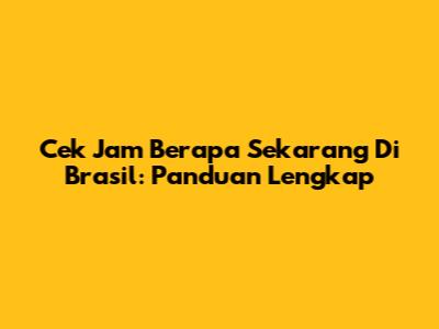 Cek Jam Berapa Sekarang Di Brasil: Panduan Lengkap