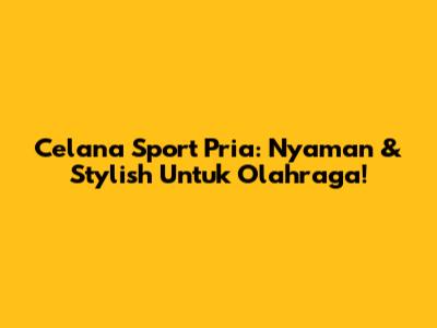 Celana Sport Pria: Nyaman & Stylish Untuk Olahraga!