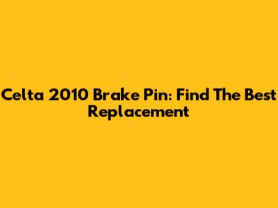 Celta 2010 Brake Pin: Find The Best Replacement