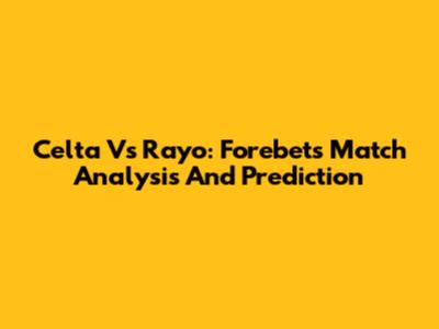 Celta Vs Rayo: Forebet's Match Analysis And Prediction