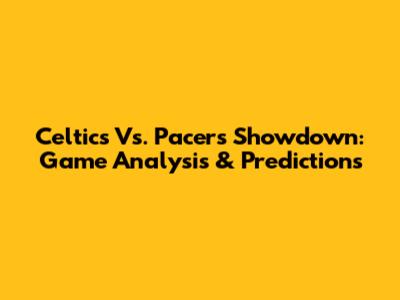 Celtics Vs. Pacers Showdown: Game Analysis & Predictions