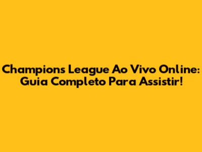 Champions League Ao Vivo Online: Guia Completo Para Assistir!