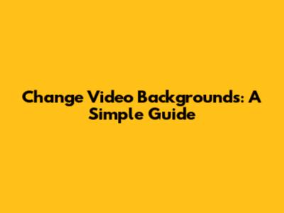 Change Video Backgrounds: A Simple Guide