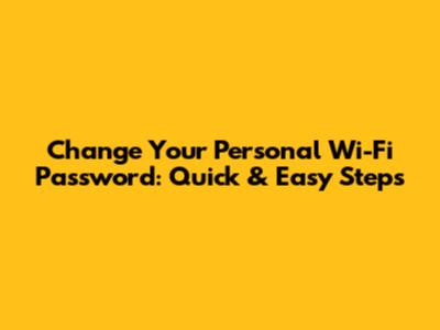 Change Your Personal Wi-Fi Password: Quick & Easy Steps