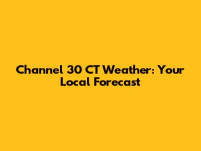 Channel 30 CT Weather: Your Local Forecast