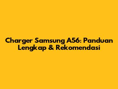 Charger Samsung A56: Panduan Lengkap & Rekomendasi