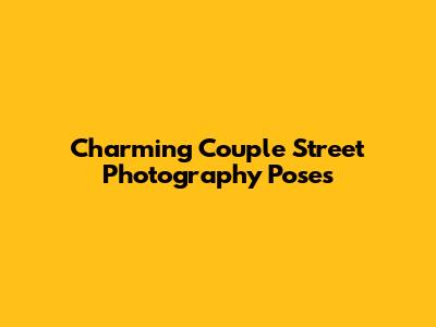Charming Couple Street Photography Poses