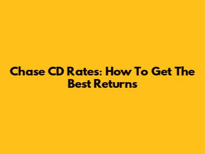 Chase CD Rates: How To Get The Best Returns