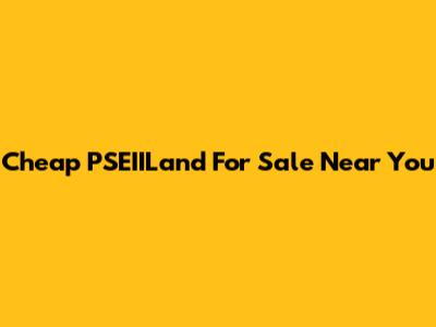 Cheap PSEIILand For Sale Near You