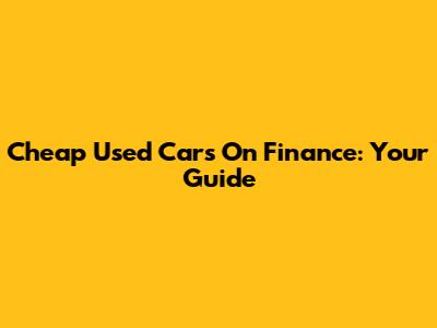 Cheap Used Cars On Finance: Your Guide