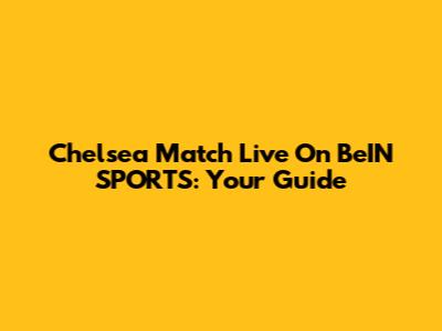 Chelsea Match Live On BeIN SPORTS: Your Guide