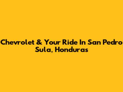 Chevrolet & Your Ride In San Pedro Sula, Honduras