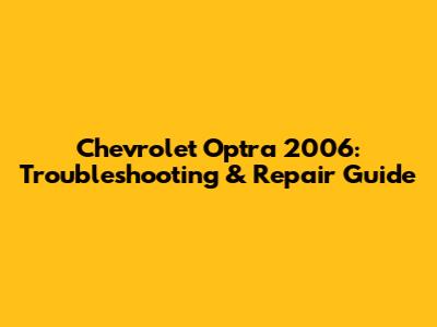 Chevrolet Optra 2006: Troubleshooting & Repair Guide