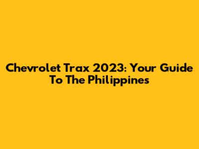 Chevrolet Trax 2023: Your Guide To The Philippines