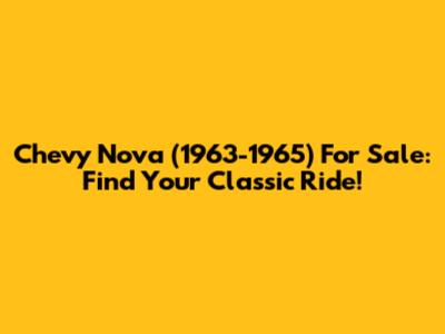 Chevy Nova (1963-1965) For Sale: Find Your Classic Ride!