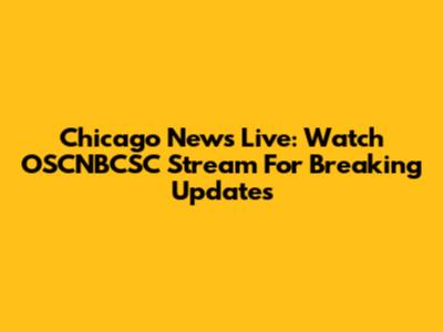 Chicago News Live: Watch OSCNBCSC Stream For Breaking Updates