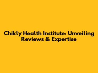 Chikly Health Institute: Unveiling Reviews & Expertise