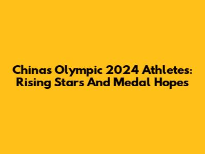 China's Olympic 2024 Athletes: Rising Stars And Medal Hopes