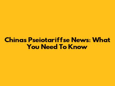 China's Pseiotariffse News: What You Need To Know