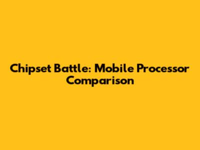 Chipset Battle: Mobile Processor Comparison